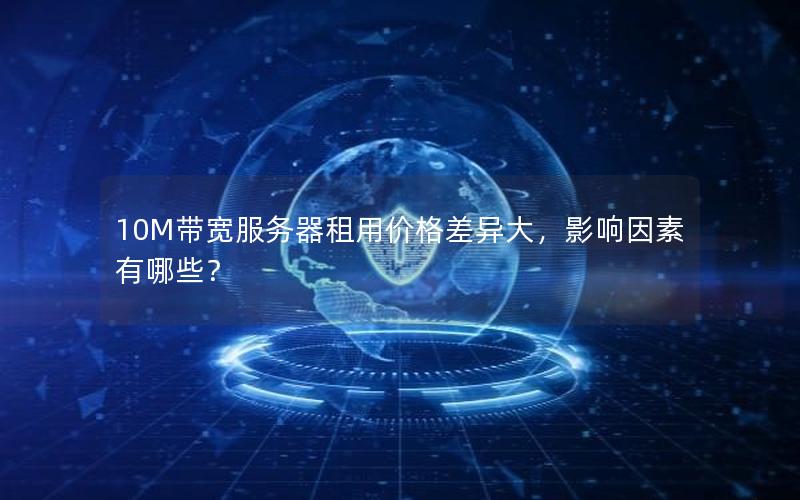 10M带宽服务器租用价格差异大，影响因素有哪些？