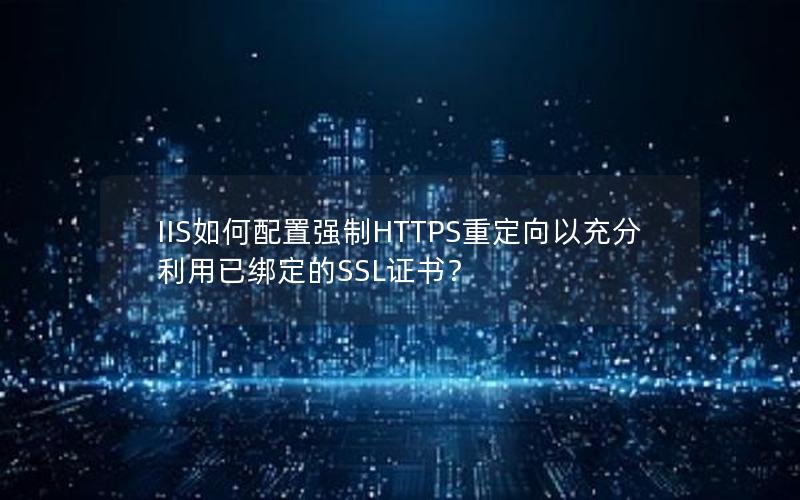 IIS如何配置强制HTTPS重定向以充分利用已绑定的SSL证书？