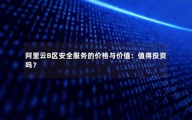 阿里云B区安全服务的价格与价值：值得投资吗？