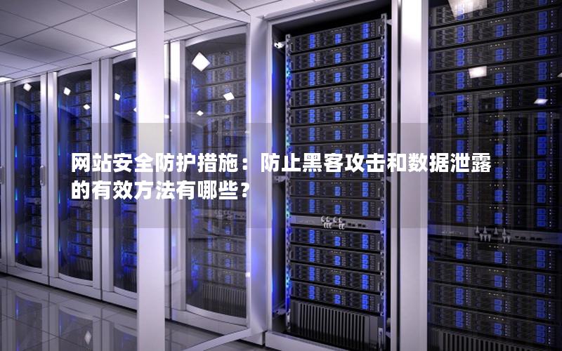 网站安全防护措施：防止黑客攻击和数据泄露的有效方法有哪些？