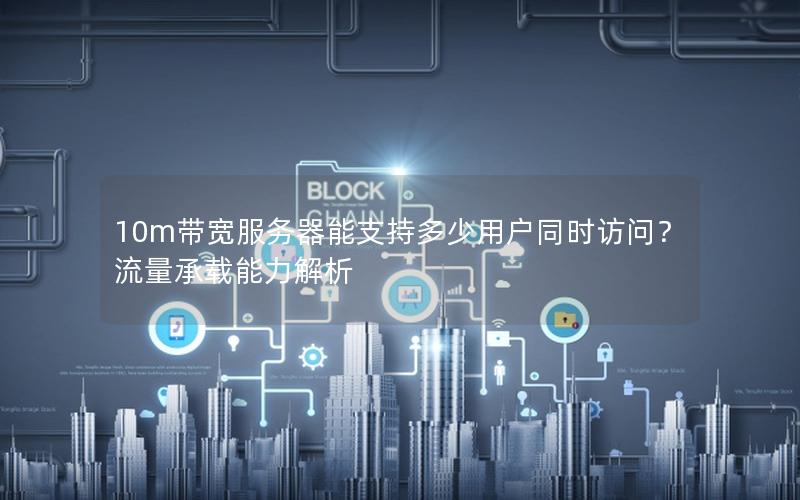 10m带宽服务器能支持多少用户同时访问？流量承载能力解析