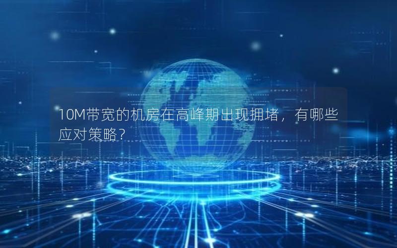 10M带宽的机房在高峰期出现拥堵，有哪些应对策略？