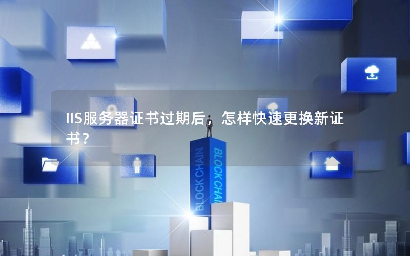 IIS服务器证书过期后，怎样快速更换新证书？