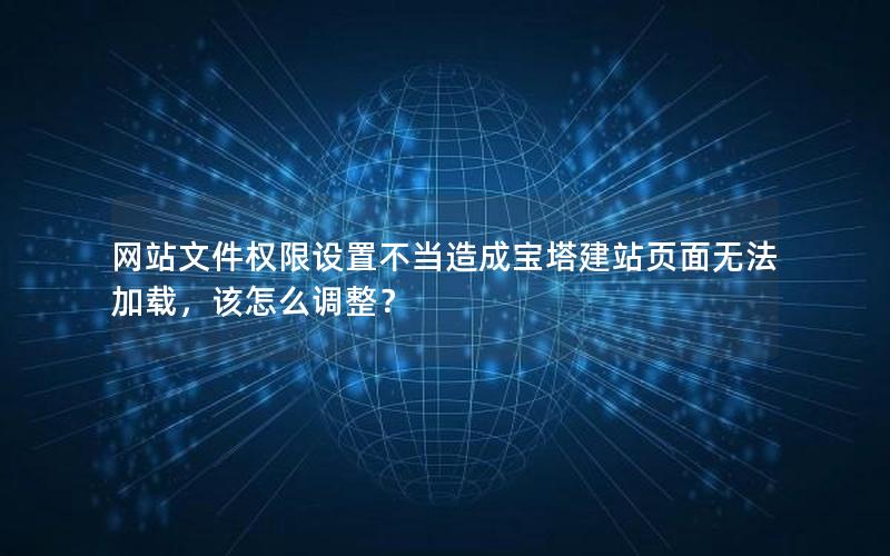 网站文件权限设置不当造成宝塔建站页面无法加载，该怎么调整？