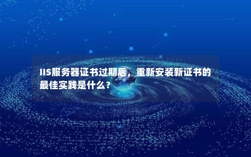 IIS服务器证书过期后，重新安装新证书的最佳实践是什么？