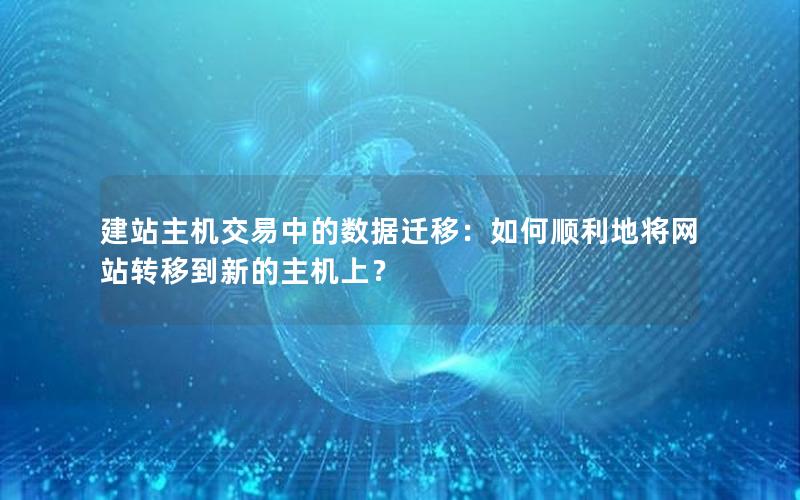 建站主机交易中的数据迁移：如何顺利地将网站转移到新的主机上？