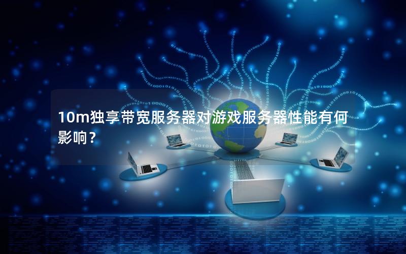 10m独享带宽服务器对游戏服务器性能有何影响？