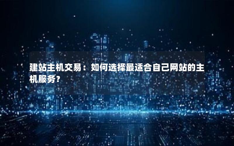 建站主机交易：如何选择最适合自己网站的主机服务？