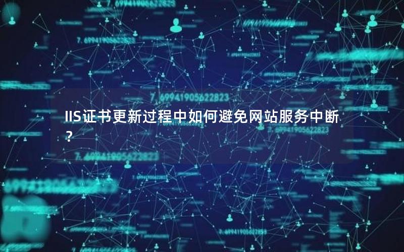 IIS证书更新过程中如何避免网站服务中断？