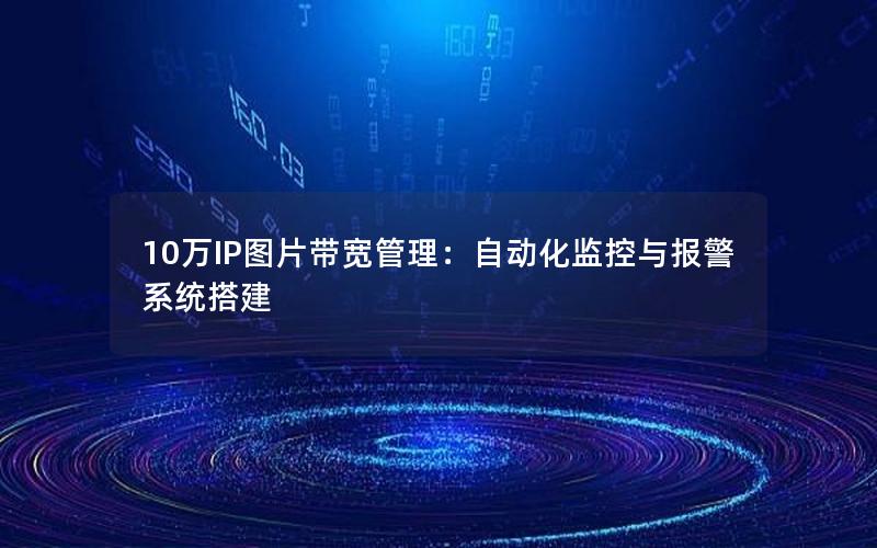10万IP图片带宽管理：自动化监控与报警系统搭建