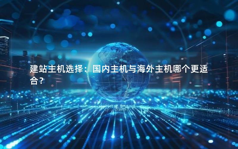 建站主机选择：国内主机与海外主机哪个更适合？