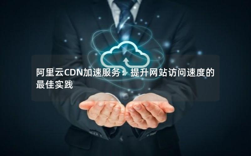 阿里云CDN加速服务：提升网站访问速度的最佳实践