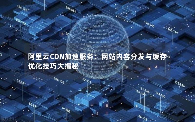 阿里云CDN加速服务：网站内容分发与缓存优化技巧大揭秘