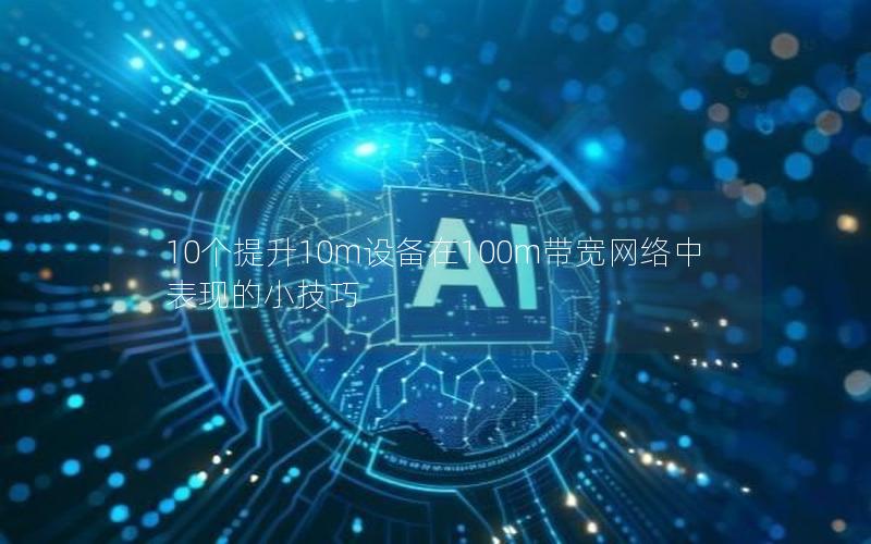 10个提升10m设备在100m带宽网络中表现的小技巧