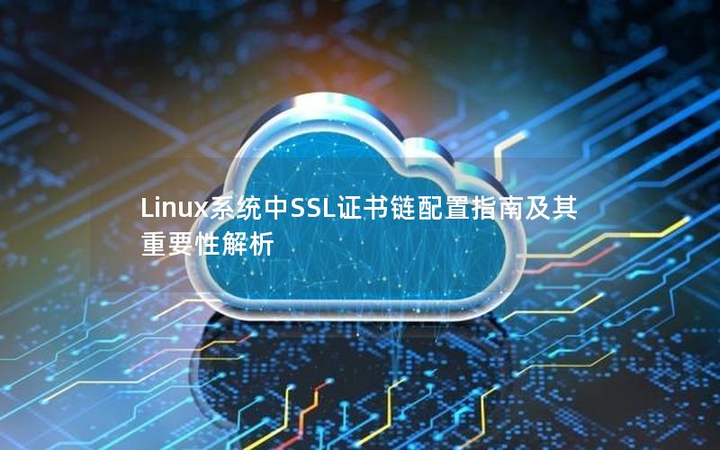 Linux系统中SSL证书链配置指南及其重要性解析