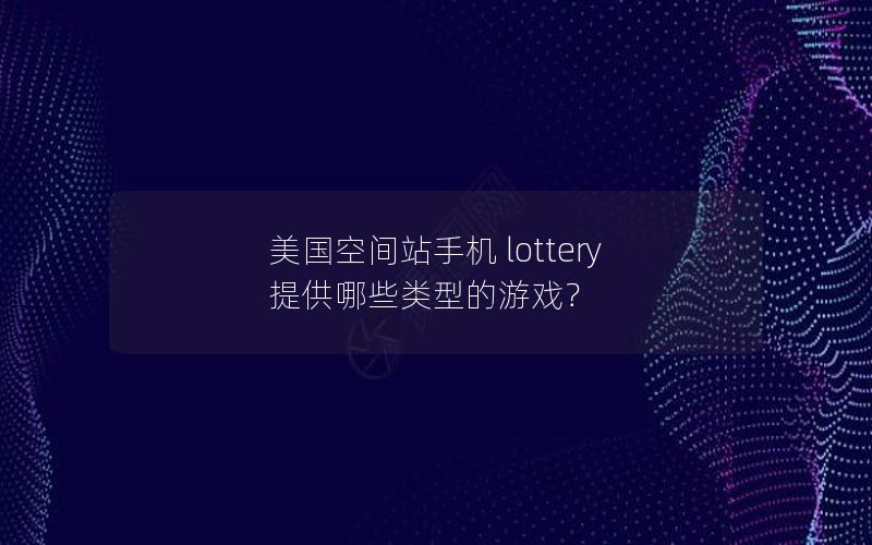 美国空间站手机 lottery 提供哪些类型的游戏？