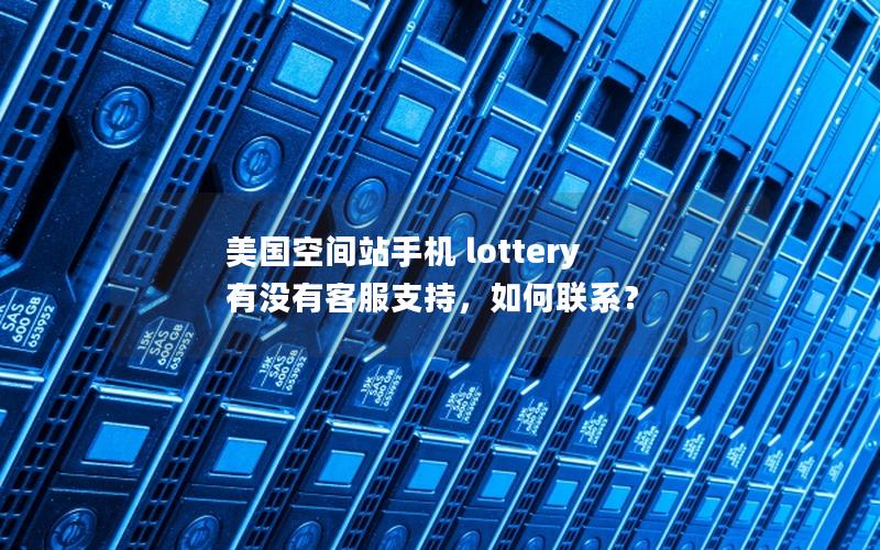 美国空间站手机 lottery 有没有客服支持，如何联系？