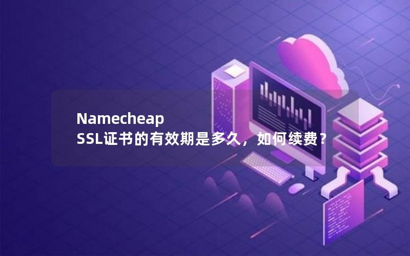 Namecheap SSL证书的有效期是多久，如何续费？