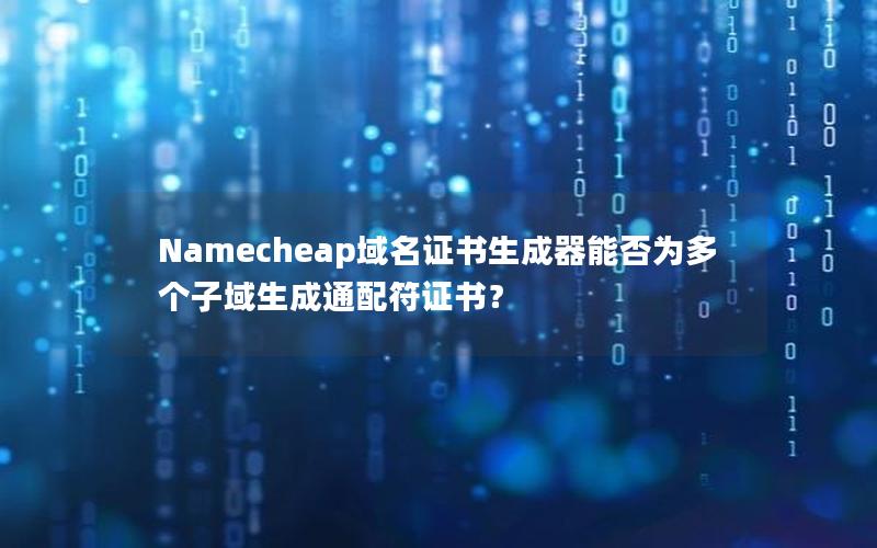 Namecheap域名证书生成器能否为多个子域生成通配符证书？