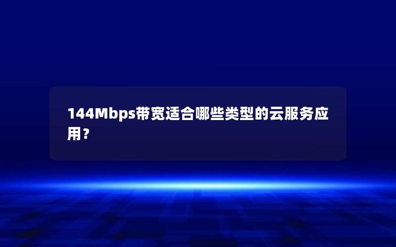 144Mbps带宽适合哪些类型的云服务应用？