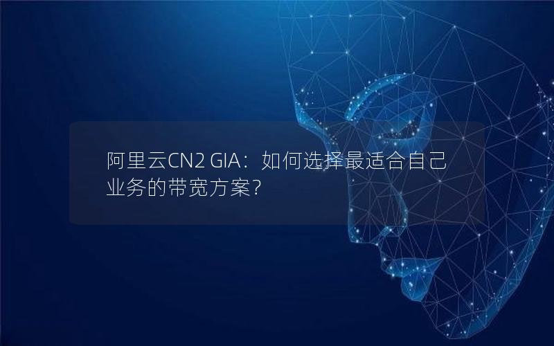 阿里云CN2 GIA：如何选择最适合自己业务的带宽方案？