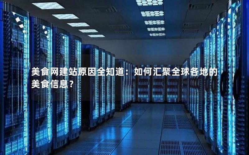 美食网建站原因全知道：如何汇聚全球各地的美食信息？
