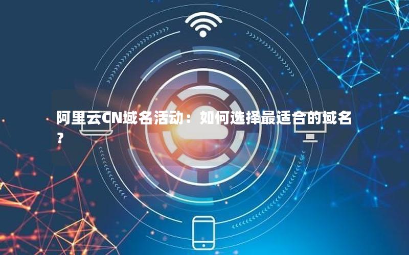 阿里云CN域名活动：如何选择最适合的域名？