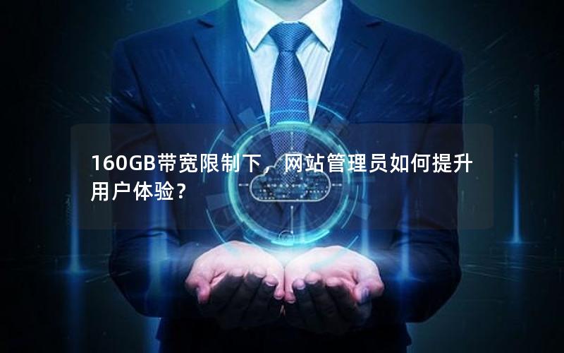 160GB带宽限制下，网站管理员如何提升用户体验？