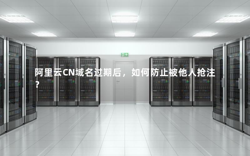 阿里云CN域名过期后，如何防止被他人抢注？