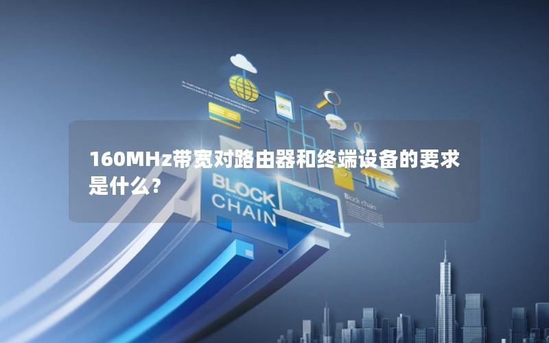 160MHz带宽对路由器和终端设备的要求是什么？