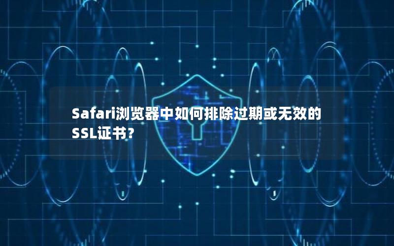 Safari浏览器中如何排除过期或无效的SSL证书？