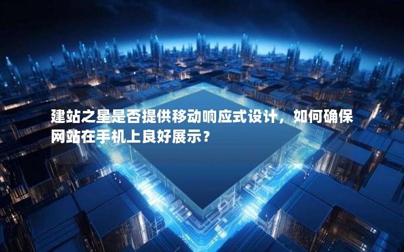 建站之星是否提供移动响应式设计，如何确保网站在手机上良好展示？