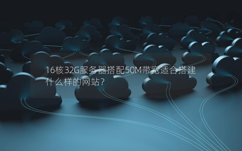 16核32G服务器搭配50M带宽适合搭建什么样的网站？