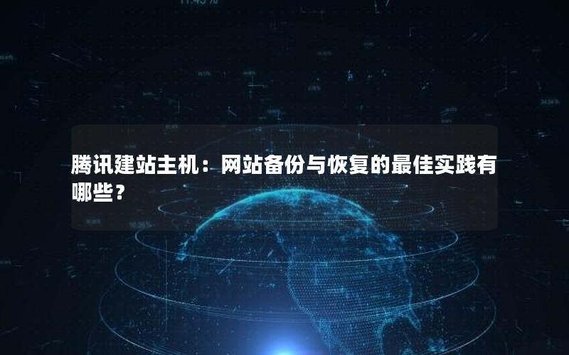 腾讯建站主机：网站备份与恢复的最佳实践有哪些？