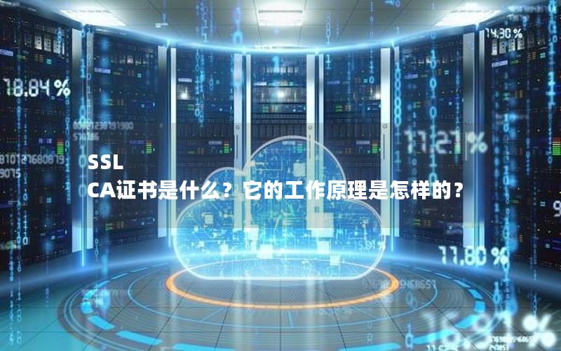 SSL CA证书是什么？它的工作原理是怎样的？