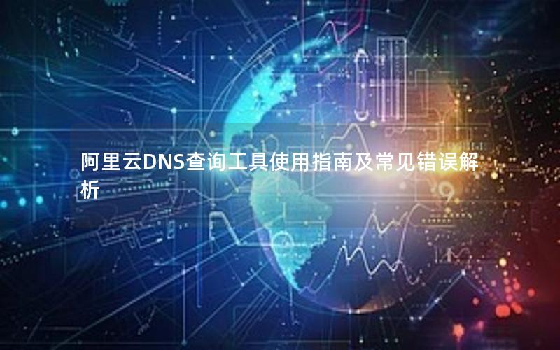 阿里云DNS查询工具使用指南及常见错误解析