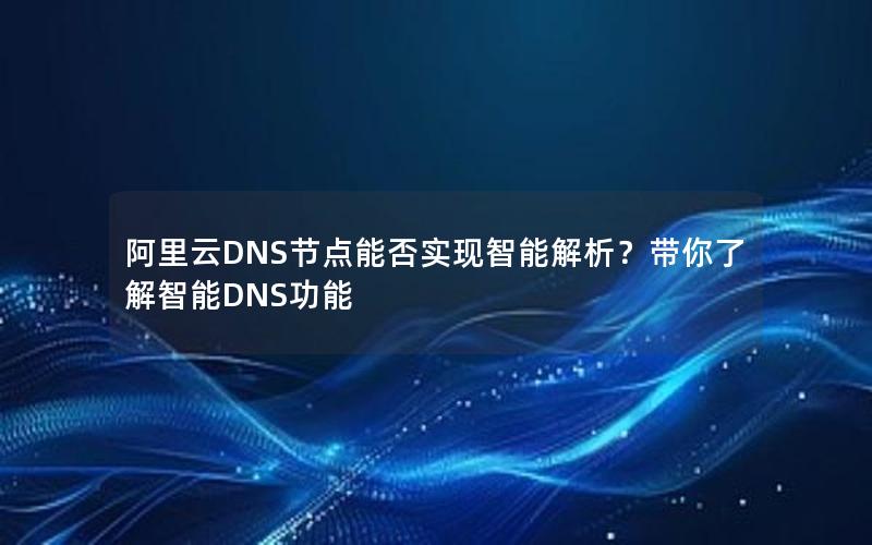 阿里云DNS节点能否实现智能解析？带你了解智能DNS功能