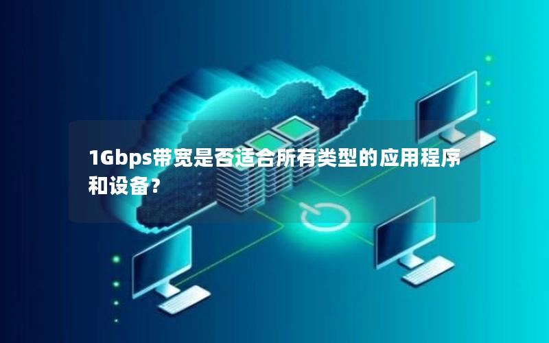 1Gbps带宽是否适合所有类型的应用程序和设备？