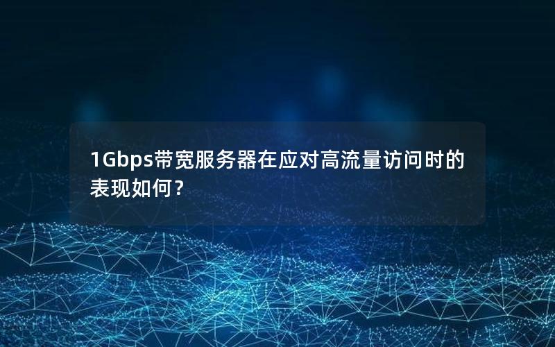 1Gbps带宽服务器在应对高流量访问时的表现如何？
