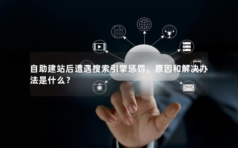 自助建站后遭遇搜索引擎惩罚，原因和解决办法是什么？