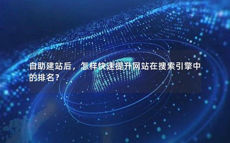 自助建站后，怎样快速提升网站在搜索引擎中的排名？