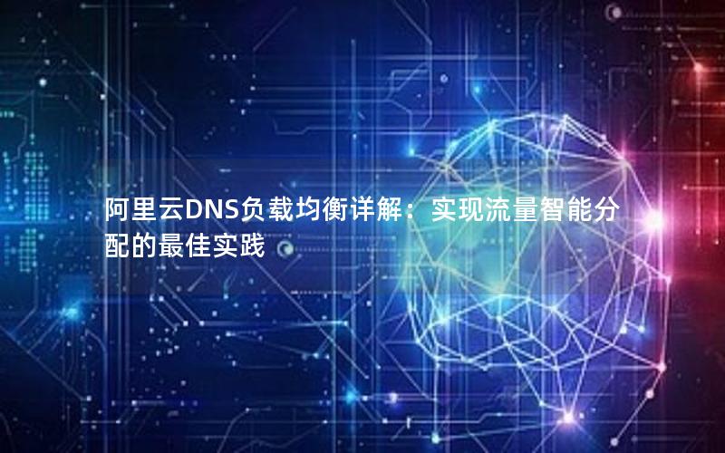 阿里云DNS负载均衡详解：实现流量智能分配的最佳实践