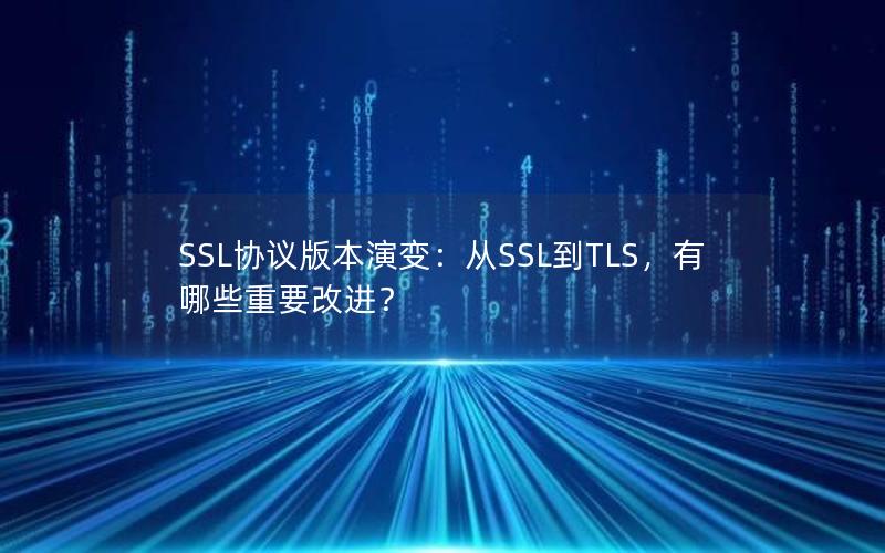 SSL协议版本演变：从SSL到TLS，有哪些重要改进？