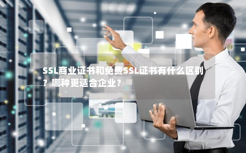 SSL商业证书和免费SSL证书有什么区别？哪种更适合企业？