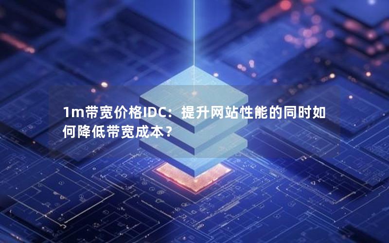 1m带宽价格IDC：提升网站性能的同时如何降低带宽成本？