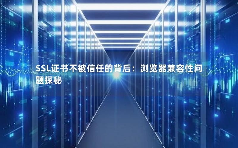 SSL证书不被信任的背后：浏览器兼容性问题探秘