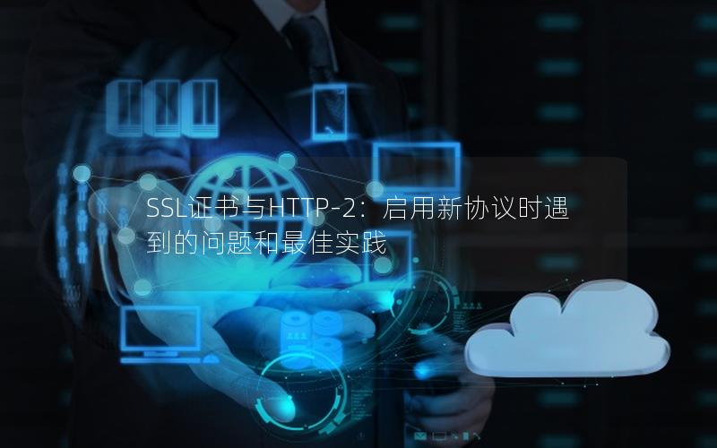 SSL证书与HTTP-2：启用新协议时遇到的问题和最佳实践
