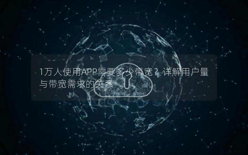 1万人使用APP需要多少带宽？详解用户量与带宽需求的关系