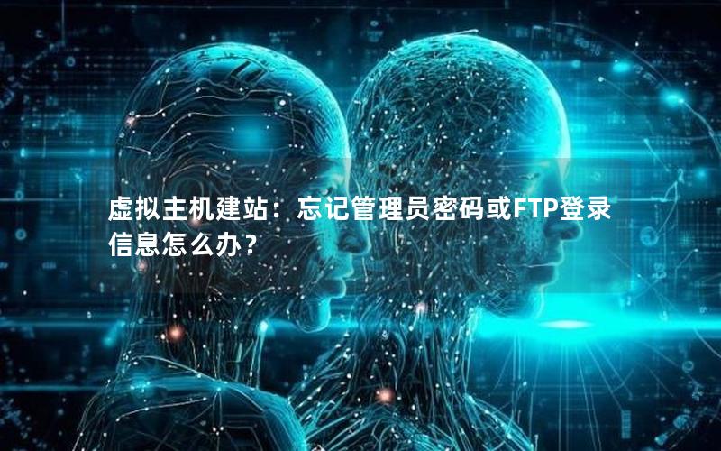 虚拟主机建站：忘记管理员密码或FTP登录信息怎么办？