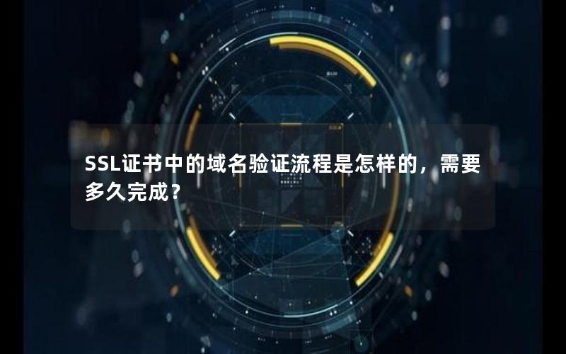 SSL证书中的域名验证流程是怎样的，需要多久完成？
